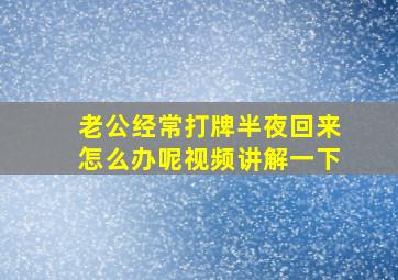 老公经常打牌半夜回来怎么办呢视频讲解一下