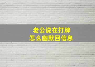 老公说在打牌怎么幽默回信息