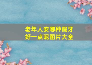 老年人安哪种假牙好一点呢图片大全