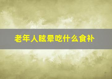 老年人眩晕吃什么食补