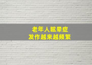 老年人眩晕症发作越来越频繁