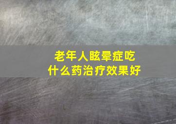 老年人眩晕症吃什么药治疗效果好