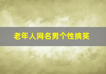 老年人网名男个性搞笑