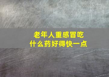 老年人重感冒吃什么药好得快一点