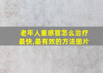 老年人重感冒怎么治疗最快,最有效的方法图片