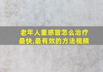 老年人重感冒怎么治疗最快,最有效的方法视频