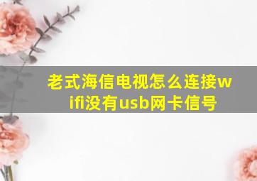 老式海信电视怎么连接wifi没有usb网卡信号