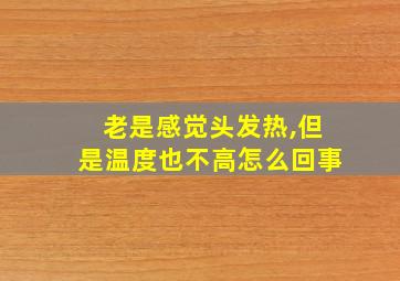 老是感觉头发热,但是温度也不高怎么回事