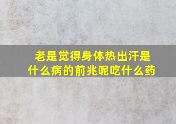 老是觉得身体热出汗是什么病的前兆呢吃什么药