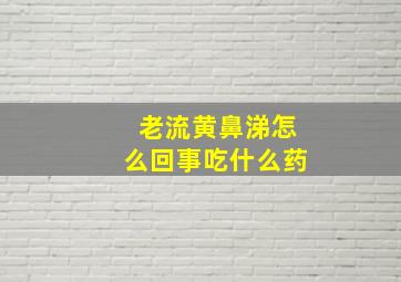 老流黄鼻涕怎么回事吃什么药