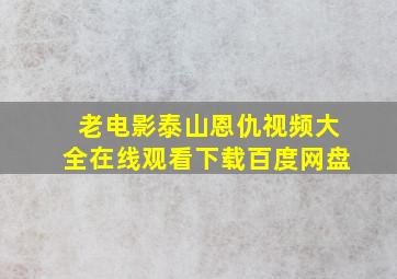 老电影泰山恩仇视频大全在线观看下载百度网盘