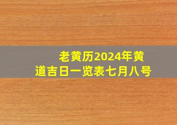 老黄历2024年黄道吉日一览表七月八号