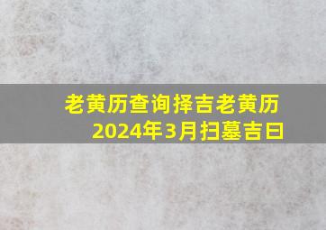 老黄历查询择吉老黄历2024年3月扫墓吉曰