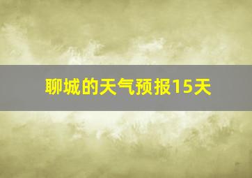 聊城的天气预报15天