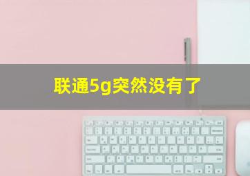 联通5g突然没有了