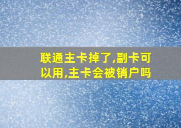 联通主卡掉了,副卡可以用,主卡会被销户吗