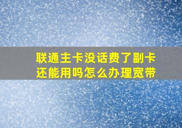 联通主卡没话费了副卡还能用吗怎么办理宽带