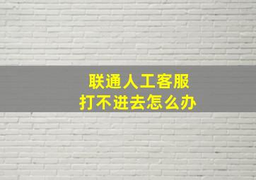 联通人工客服打不进去怎么办