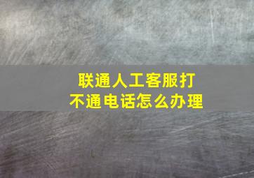 联通人工客服打不通电话怎么办理