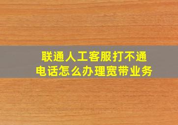 联通人工客服打不通电话怎么办理宽带业务