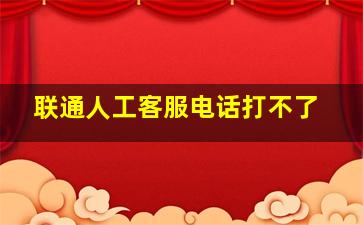 联通人工客服电话打不了