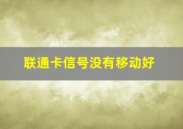 联通卡信号没有移动好