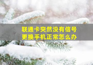 联通卡突然没有信号更换手机正常怎么办