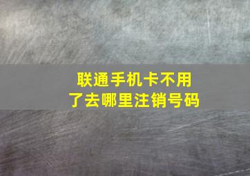 联通手机卡不用了去哪里注销号码