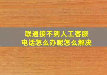 联通接不到人工客服电话怎么办呢怎么解决