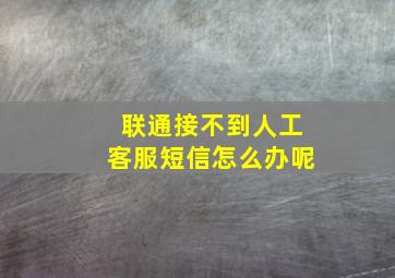 联通接不到人工客服短信怎么办呢