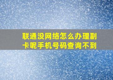 联通没网络怎么办理副卡呢手机号码查询不到