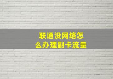 联通没网络怎么办理副卡流量