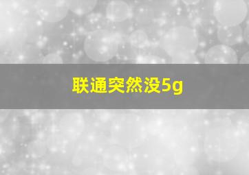 联通突然没5g