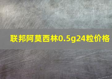 联邦阿莫西林0.5g24粒价格