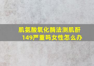 肌氨酸氧化酶法测肌酐149严重吗女性怎么办