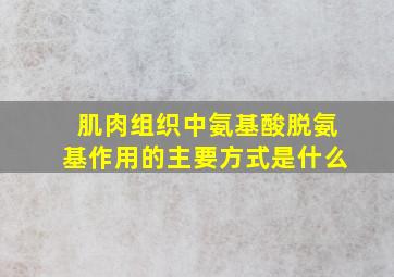 肌肉组织中氨基酸脱氨基作用的主要方式是什么