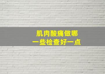 肌肉酸痛做哪一些检查好一点