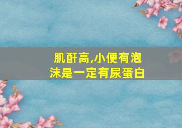 肌酐高,小便有泡沫是一定有尿蛋白