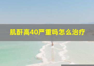 肌酐高40严重吗怎么治疗