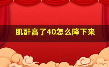 肌酐高了40怎么降下来