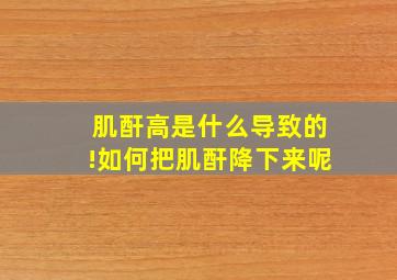 肌酐高是什么导致的!如何把肌酐降下来呢