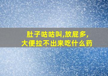 肚子咕咕叫,放屁多,大便拉不出来吃什么药