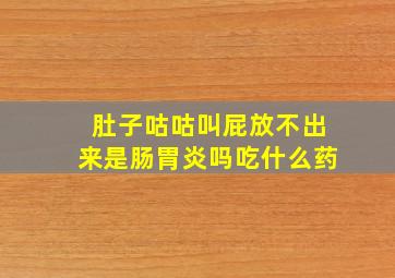 肚子咕咕叫屁放不出来是肠胃炎吗吃什么药