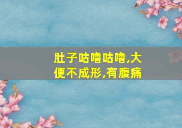 肚子咕噜咕噜,大便不成形,有腹痛