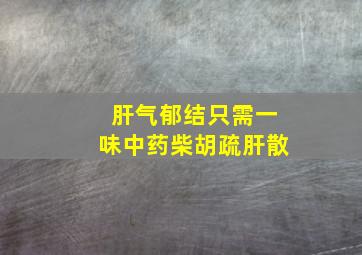 肝气郁结只需一味中药柴胡疏肝散