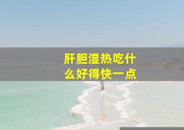 肝胆湿热吃什么好得快一点