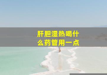 肝胆湿热喝什么药管用一点