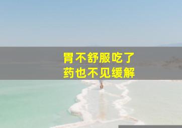 胃不舒服吃了药也不见缓解