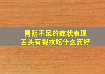 胃阴不足的症状表现舌头有裂纹吃什么药好