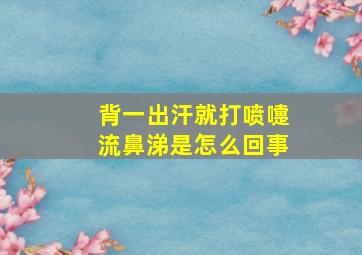 背一出汗就打喷嚏流鼻涕是怎么回事